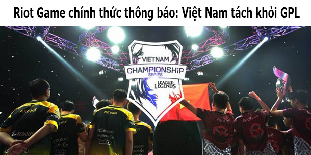 Riot Game chính thức thông báo: Việt Nam tách khỏi GPL và được công nhận là một khu vực riêng