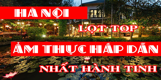 Thủ đô Hà Nội lọt top thành phố có ẩm thực ấp dẫn nhất hành tinh, thu hút hội sành ăn khắp 4 phương