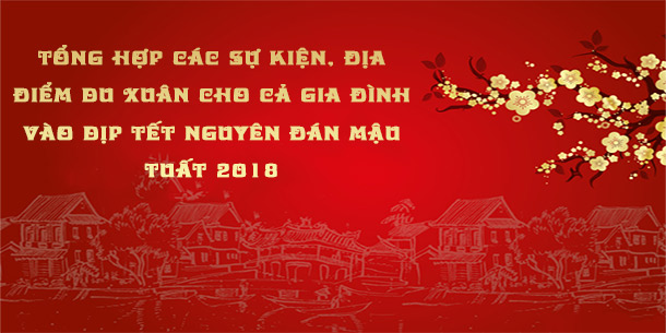 Tổng hợp các sự kiện, địa điểm du xuân cho cả gia đình vào dịp Tết Nguyên Đán Mậu Tuất 2018