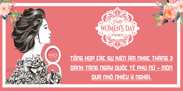 5 sự kiện âm nhạc tháng 3 dành tặng ngày quốc tế phụ nữ - món quà nhỏ nhiều ý nghĩa