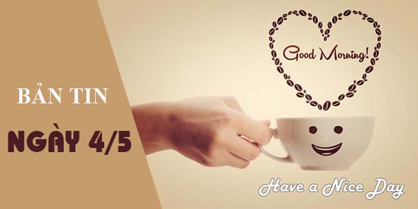 BẢN TIN CHÀO BUỔI SÁNG NGÀY 04/05