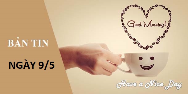 BẢN TIN CHÀO BUỔI SÁNG NGÀY 09/05