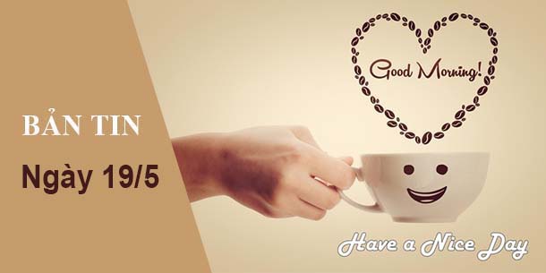 BẢN TIN CHÀO BUỔI SÁNG NGÀY 19/05/2018