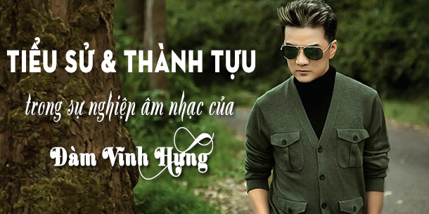 Tiểu sử và những thành tựu trong sự nghiệp âm nhạc của ca sĩ Đàm Vĩnh Hưng