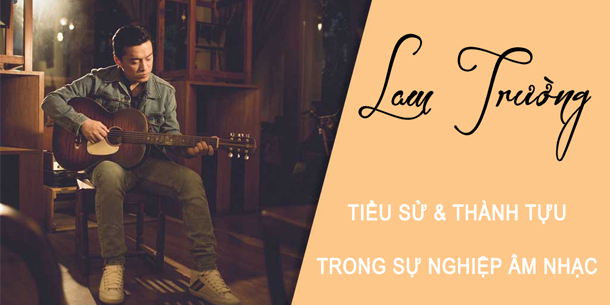 Tiểu sử và những thành tựu trong âm nhạc của ca sĩ Lam Trường