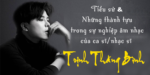 Tiểu sử và những thành tựu trong sự nghiệp âm nhạc của ca sĩ-nhạc sĩ Trịnh Thăng Bình