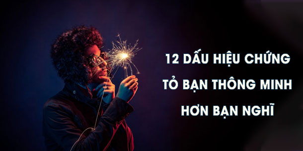 12 dấu hiệu chứng tỏ bạn thông minh hơn bạn tưởng