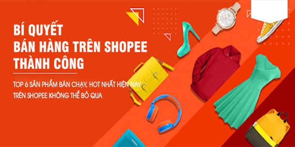 Top 6 sản phẩm bán chạy, HOT nhất hiện nay trên Shopee không thể bỏ qua