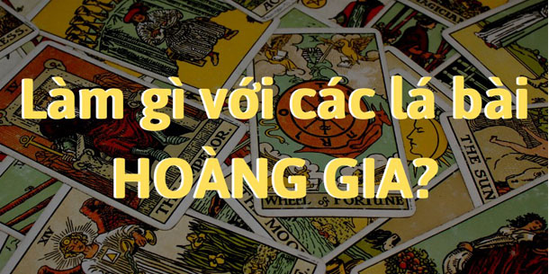 Tự học xem bài Tarot - Làm gì với các lá bài hoàng gia
