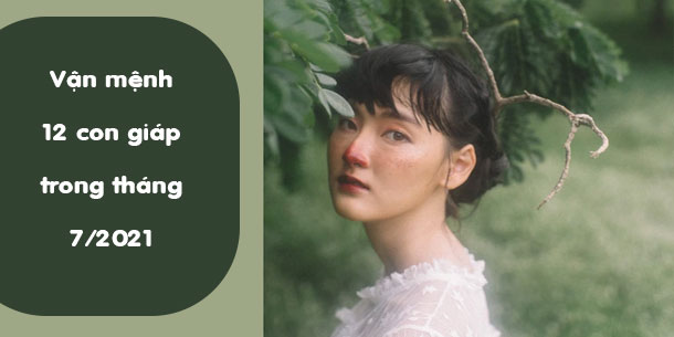 Tổng quan vận mệnh 12 con giáp trong tháng 7/2021
