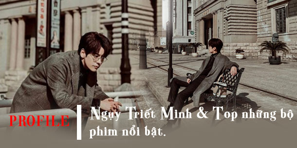Profile, tiểu sử  và Top những bộ phim nổi bật của Ngụy Triết Minh
