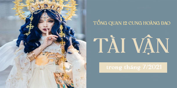 Tổng quan tài vận của 12 cung Hoàng đạo trong tháng 7/2021