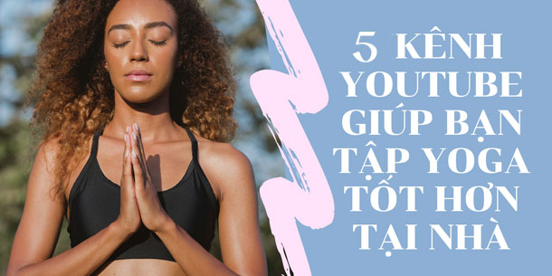 5 kênh youtube học yoga hiệu quả giúp bạn rèn luyện sức khỏe mỗi ngày.