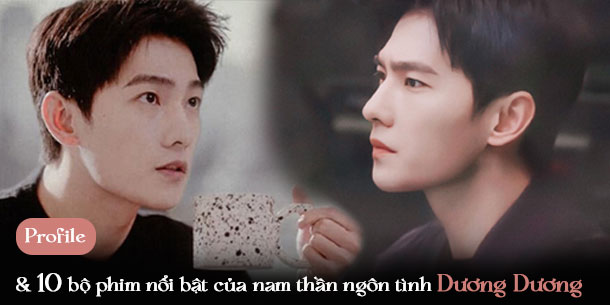 Profile, tiểu sử chi tiết và top 10 bộ phim nổi bật của nam thần ngôn tình Dương Dương