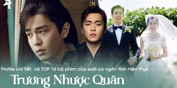 Profile chi tiết  và TOP 10 bộ phim của soái ca ngôn tình hiện thực TRƯƠNG NHƯỢC QUÂN