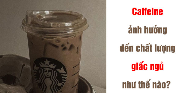 Caffeine trong cafe-cacao và các loại trà có ảnh hưởng như thế nào đến chất lượng giấc ngủ của chúng ta?