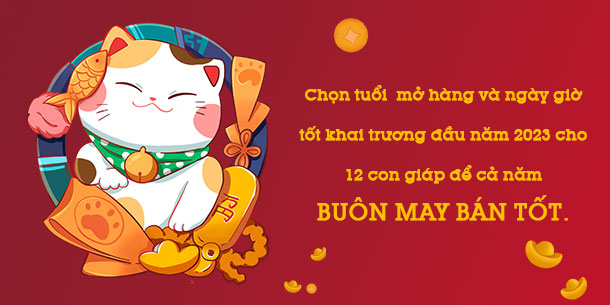 Chi tiết tuổi mở hàng và ngày giờ tốt khai trương đầu năm 2023 cho 12 con giáp để cả năm BUÔN MAY BÁN TỐT.