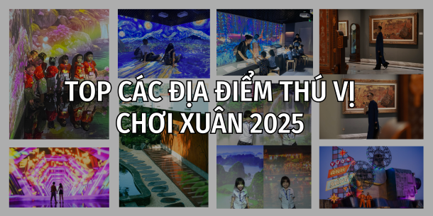 GỢI Ý CÁC ĐỊA ĐIỂM CỰC THÚ VỊ ĐỂ ĐI CHƠI XUÂN 2025 - CÁC BẢO TÀNG VÀ KHU TRIỂN LÃM ĐỘC ĐÁO