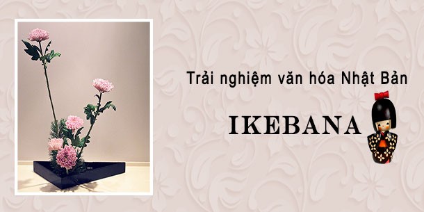Trải nghiệm văn hóa Nhật Bản: Ikebana