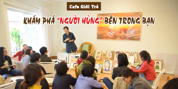 Cafe Giới Trẻ: "KHÁM PHÁ NGƯỜI HÙNG BÊN TRONG BẠN"